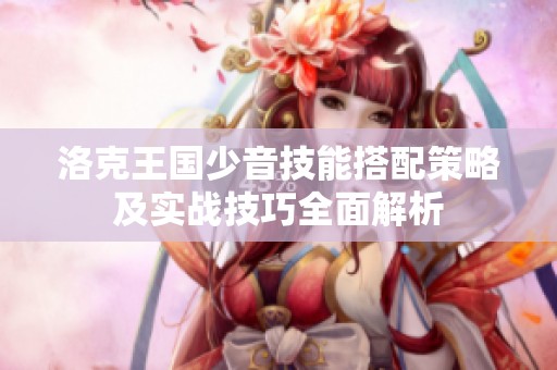 洛克王国少音技能搭配策略及实战技巧全面解析
