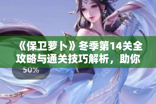 《保卫萝卜》冬季第14关全攻略与通关技巧解析，助你轻松过关