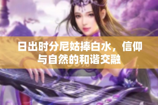 日出时分尼姑捧白水，信仰与自然的和谐交融