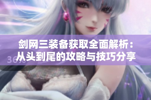 剑网三装备获取全面解析：从头到尾的攻略与技巧分享