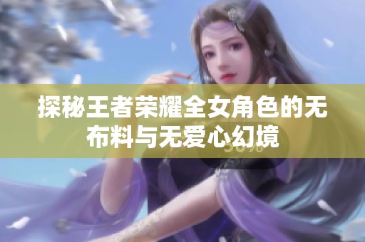 探秘王者荣耀全女角色的无布料与无爱心幻境