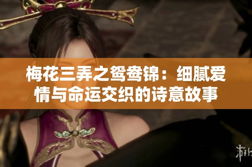 梅花三弄之鸳鸯锦：细腻爱情与命运交织的诗意故事