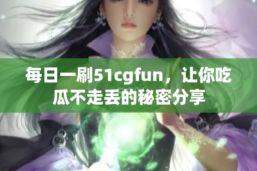 每日一刷51cgfun，让你吃瓜不走丢的秘密分享