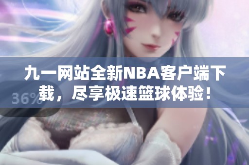 九一网站全新NBA客户端下载，尽享极速篮球体验！