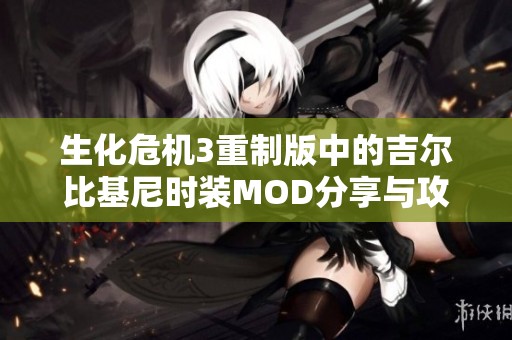 生化危机3重制版中的吉尔比基尼时装MOD分享与攻略解析