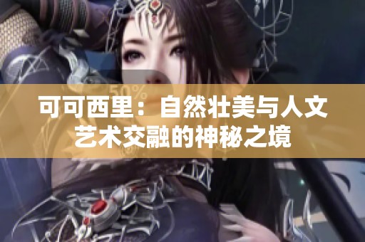 可可西里：自然壮美与人文艺术交融的神秘之境