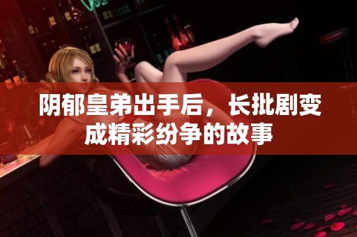 阴郁皇弟出手后，长批剧变成精彩纷争的故事