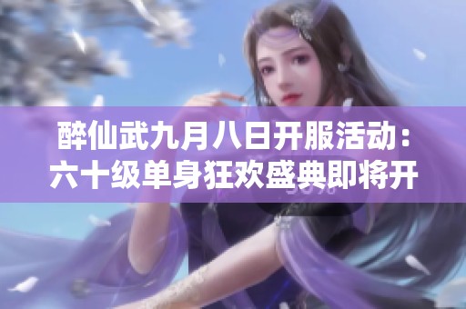 醉仙武九月八日开服活动：六十级单身狂欢盛典即将开启