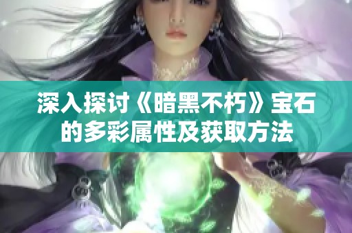 深入探讨《暗黑不朽》宝石的多彩属性及获取方法