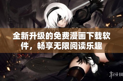 全新升级的免费漫画下载软件，畅享无限阅读乐趣