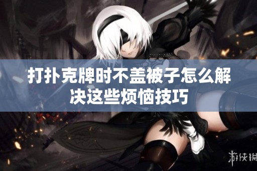 打扑克牌时不盖被子怎么解决这些烦恼技巧