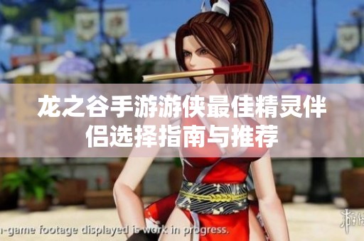 龙之谷手游游侠最佳精灵伴侣选择指南与推荐