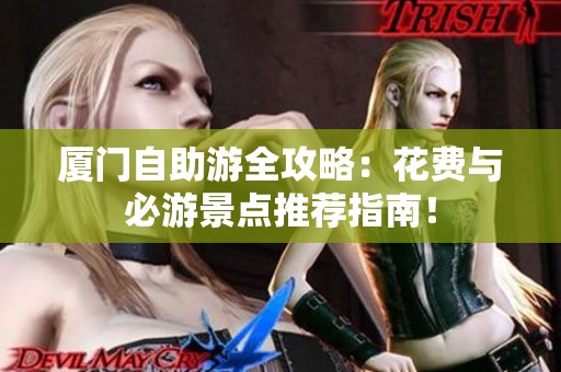 厦门自助游全攻略：花费与必游景点推荐指南！