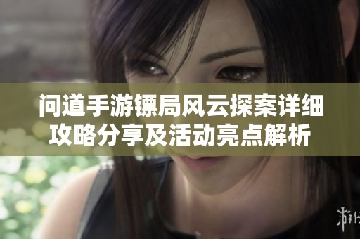 问道手游镖局风云探案详细攻略分享及活动亮点解析