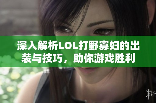 深入解析LOL打野寡妇的出装与技巧，助你游戏胜利