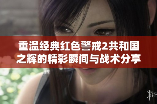 重温经典红色警戒2共和国之辉的精彩瞬间与战术分享