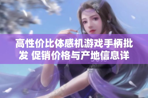 高性价比体感机游戏手柄批发 促销价格与产地信息详解