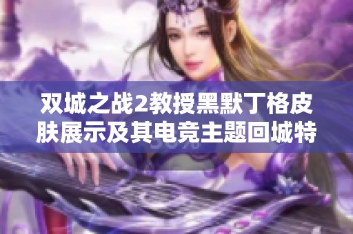双城之战2教授黑默丁格皮肤展示及其电竞主题回城特效解析