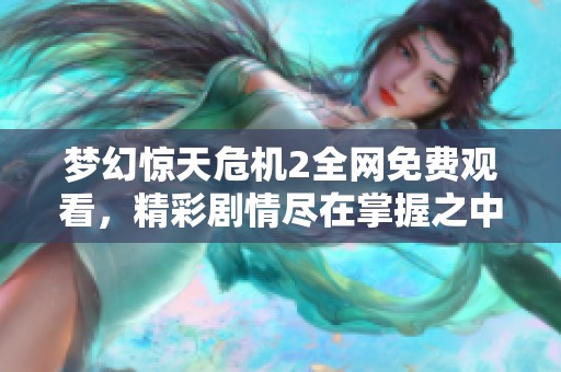 梦幻惊天危机2全网免费观看，精彩剧情尽在掌握之中