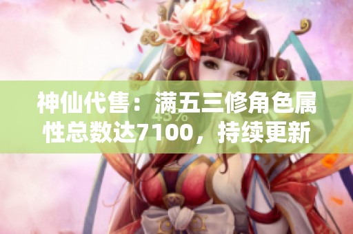 神仙代售：满五三修角色属性总数达7100，持续更新中！