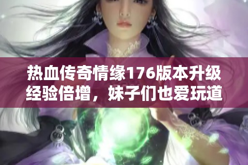 热血传奇情缘176版本升级经验倍增，妹子们也爱玩道士职业