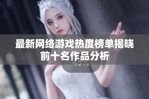 最新网络游戏热度榜单揭晓前十名作品分析