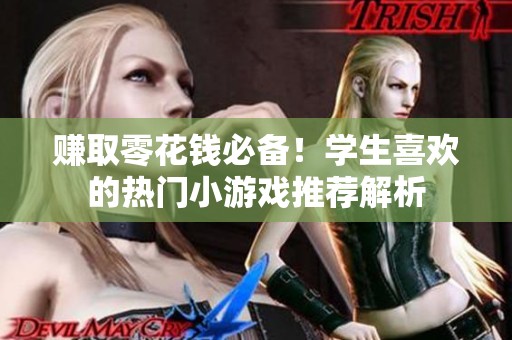 赚取零花钱必备！学生喜欢的热门小游戏推荐解析