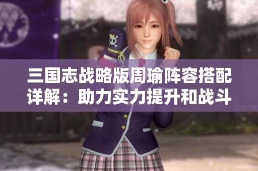 三国志战略版周瑜阵容搭配详解：助力实力提升和战斗胜利